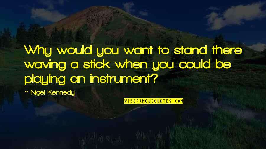 Growing Self Esteem Quotes By Nigel Kennedy: Why would you want to stand there waving