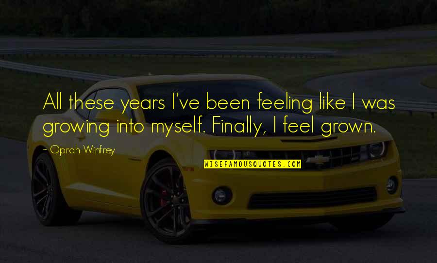 Growing Self Esteem Quotes By Oprah Winfrey: All these years I've been feeling like I Growing Self Esteem Quotes By Oprah Winfrey: All these years I've been feeling like I