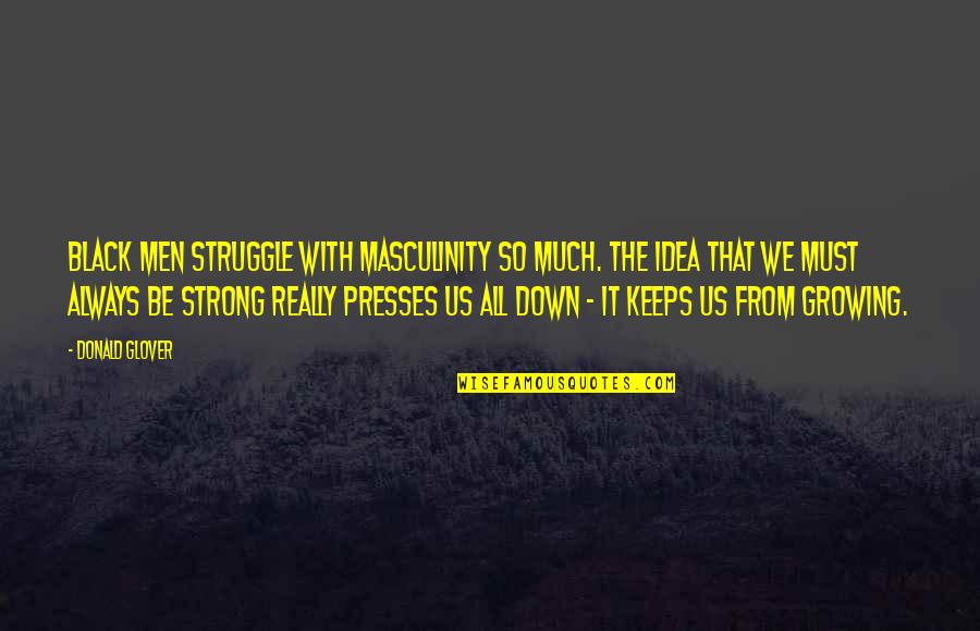 Growing Strong Quotes By Donald Glover: Black men struggle with masculinity so much. The Growing Strong Quotes By Donald Glover: Black men struggle with masculinity so much. The