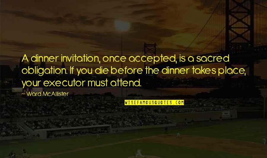 Growing Strong Quotes By Ward McAllister: A dinner invitation, once accepted, is a sacred Growing Strong Quotes By Ward McAllister: A dinner invitation, once accepted, is a sacred