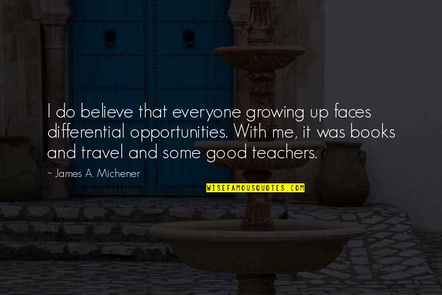 Growing Teacher Quotes By James A. Michener: I do believe that everyone growing up faces