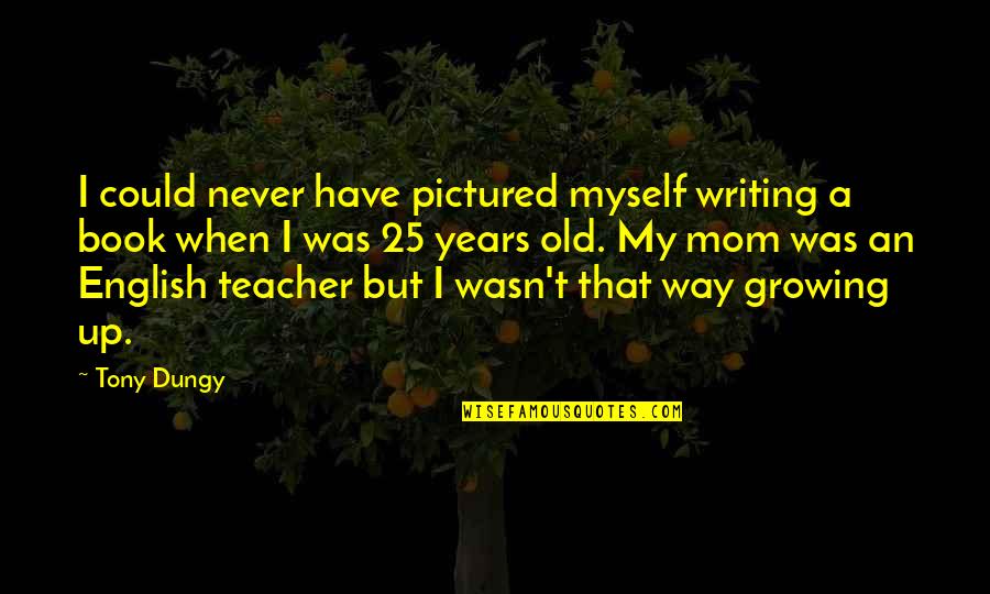 Growing Teacher Quotes By Tony Dungy: I could never have pictured myself writing a