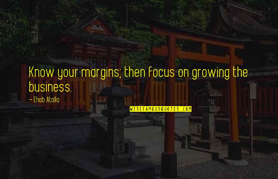 Growing The Business Quotes By Ehab Atalla: Know your margins; then focus on growing the