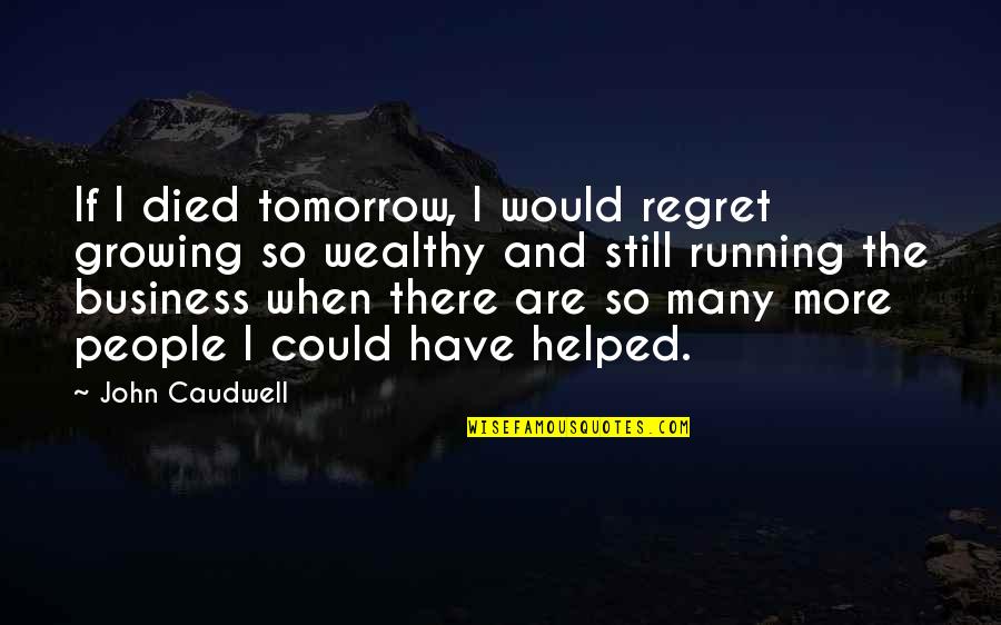 Growing The Business Quotes By John Caudwell: If I died tomorrow, I would regret growing