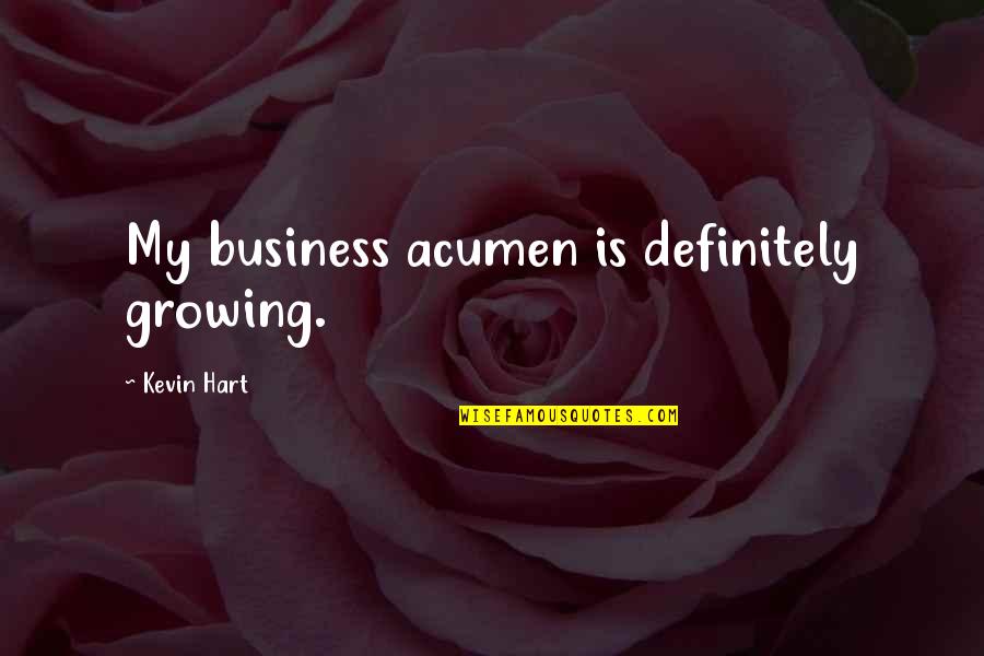 Growing The Business Quotes By Kevin Hart: My business acumen is definitely growing.