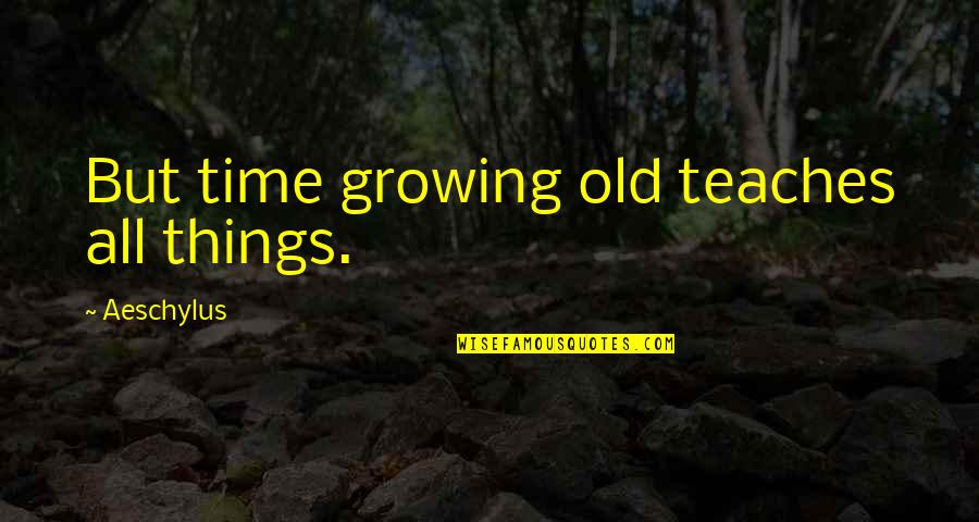Growing Things Quotes By Aeschylus: But time growing old teaches all things.