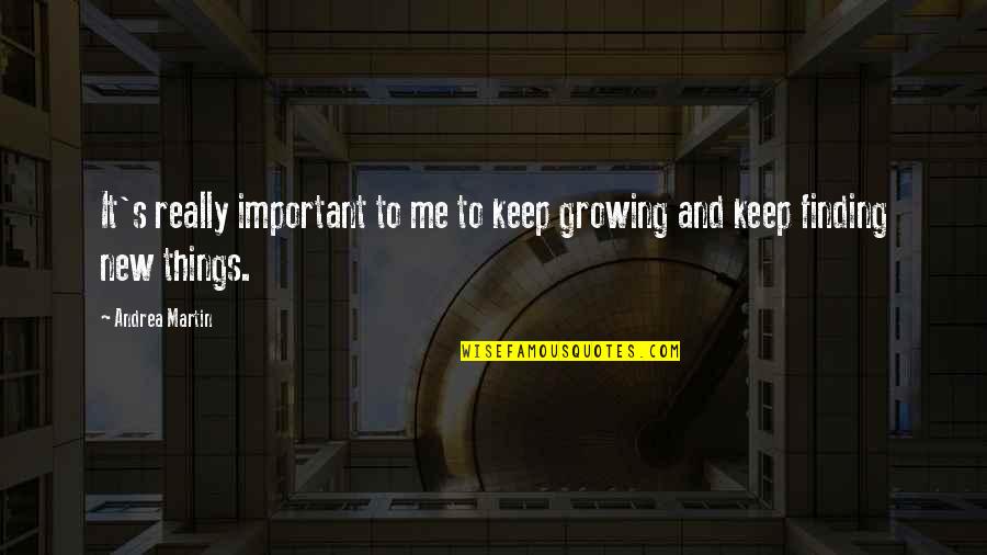 Growing Things Quotes By Andrea Martin: It's really important to me to keep growing