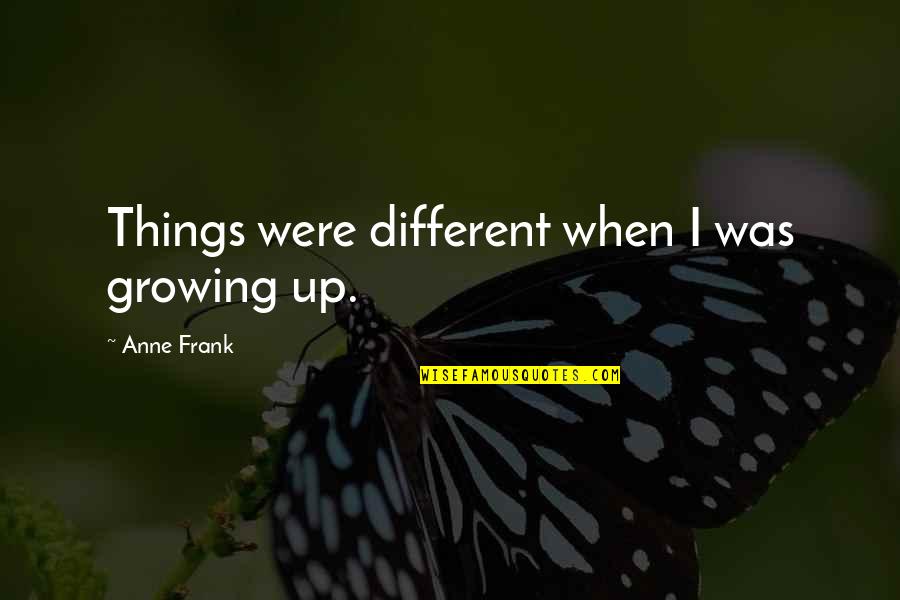 Growing Things Quotes By Anne Frank: Things were different when I was growing up.
