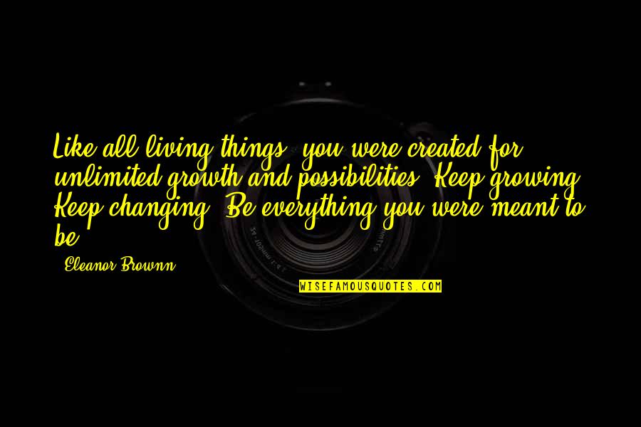 Growing Things Quotes By Eleanor Brownn: Like all living things, you were created for