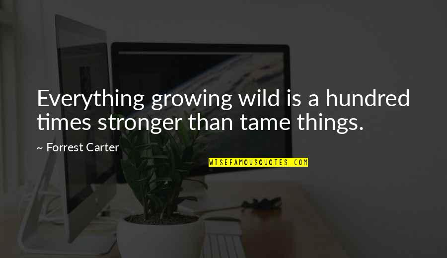 Growing Things Quotes By Forrest Carter: Everything growing wild is a hundred times stronger