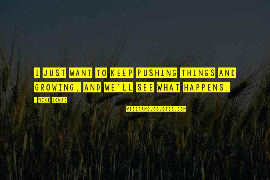 Growing Things Quotes By Nick Jonas: I just want to keep pushing things and