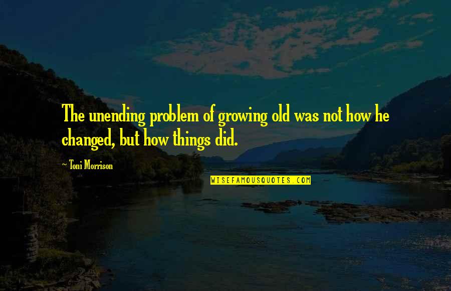Growing Things Quotes By Toni Morrison: The unending problem of growing old was not