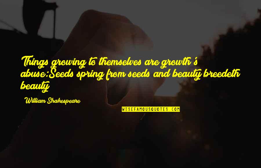 Growing Things Quotes By William Shakespeare: Things growing to themselves are growth's abuse:Seeds spring