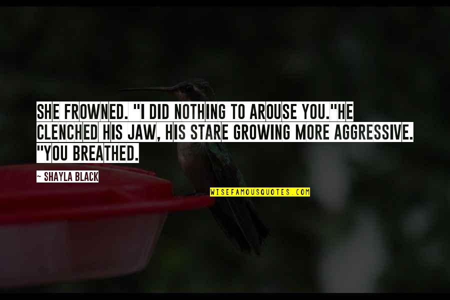 Growing To Love Quotes By Shayla Black: She frowned. "I did nothing to arouse you."He