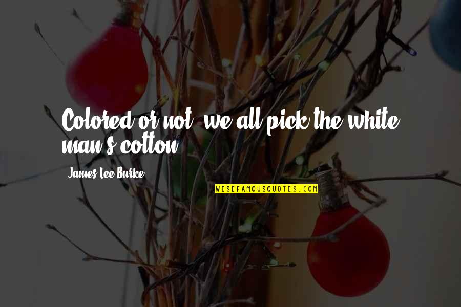 Growing Together Love Quotes By James Lee Burke: Colored or not, we all pick the white