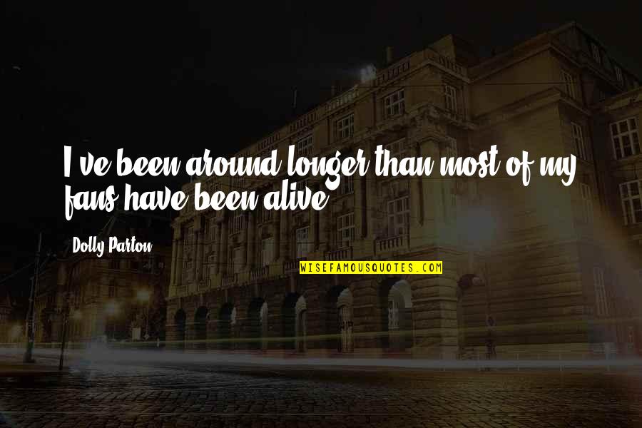 Growing Up And Going To College Quotes By Dolly Parton: I've been around longer than most of my