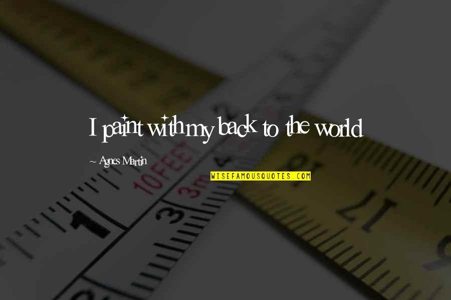 Growing Up And Leaving Parents Quotes By Agnes Martin: I paint with my back to the world Growing Up And Leaving Parents Quotes By Agnes Martin: I paint with my back to the world