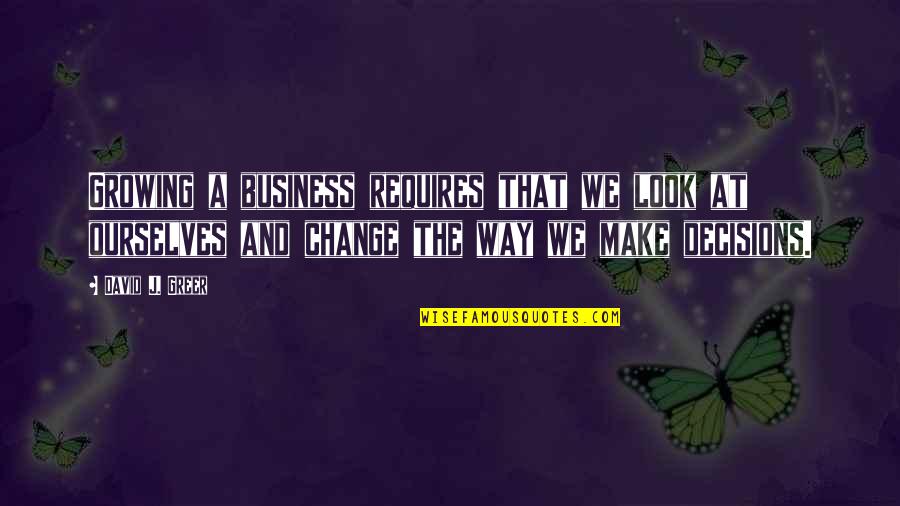 Growing Up And Making Your Own Decisions Quotes By David J. Greer: Growing a business requires that we look at