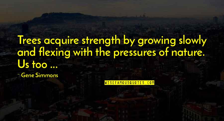 Growing Up And Trees Quotes By Gene Simmons: Trees acquire strength by growing slowly and flexing