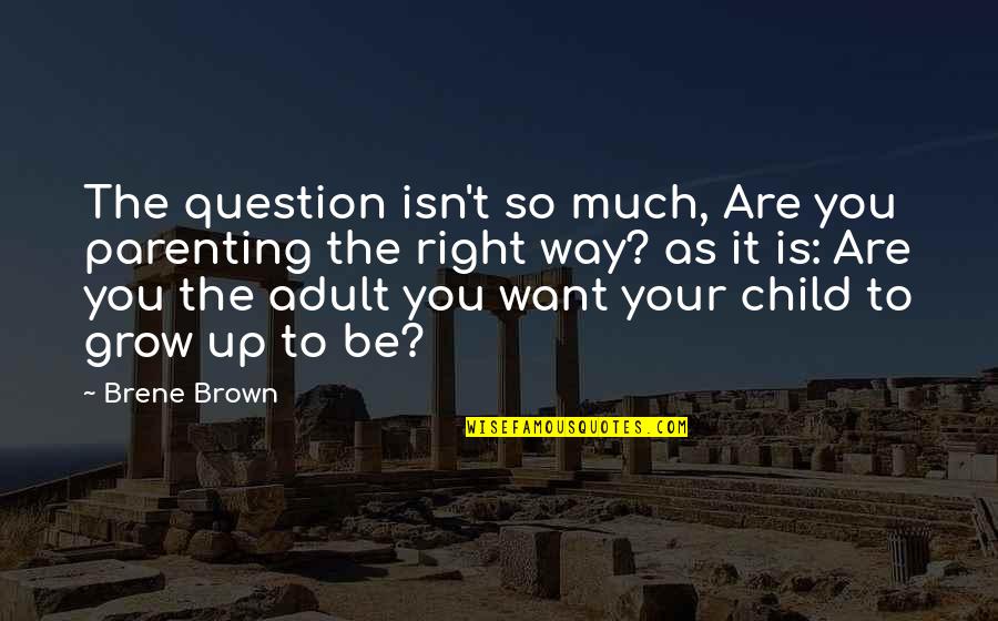 Growing Up As A Child Quotes By Brene Brown: The question isn't so much, Are you parenting