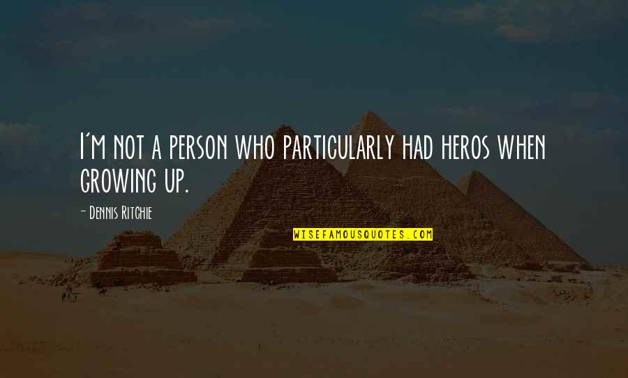 Growing Up As A Person Quotes By Dennis Ritchie: I'm not a person who particularly had heros Growing Up As A Person Quotes By Dennis Ritchie: I'm not a person who particularly had heros