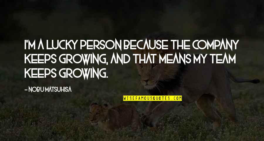 Growing Up As A Person Quotes By Nobu Matsuhisa: I'm a lucky person because the company keeps Growing Up As A Person Quotes By Nobu Matsuhisa: I'm a lucky person because the company keeps