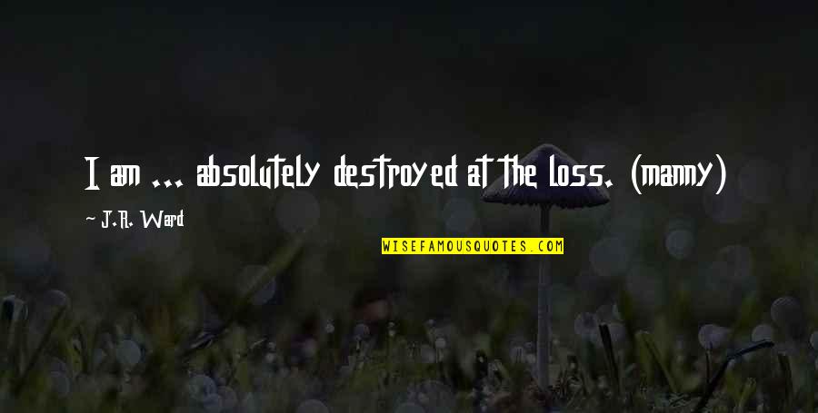 Growing Up Beautifully Quotes By J.R. Ward: I am ... absolutely destroyed at the loss.