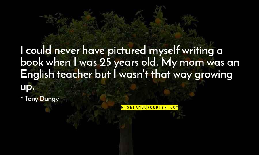 Growing Up Book Quotes By Tony Dungy: I could never have pictured myself writing a
