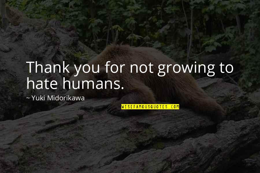 Growing Up Book Quotes By Yuki Midorikawa: Thank you for not growing to hate humans.