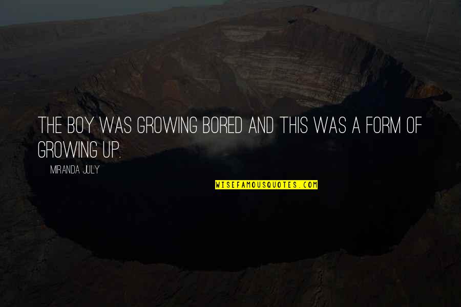 Growing Up Boy Quotes By Miranda July: The boy was growing bored and this was Growing Up Boy Quotes By Miranda July: The boy was growing bored and this was