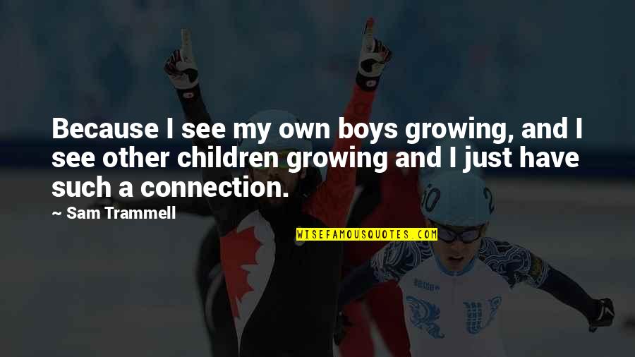 Growing Up Boy Quotes By Sam Trammell: Because I see my own boys growing, and Growing Up Boy Quotes By Sam Trammell: Because I see my own boys growing, and