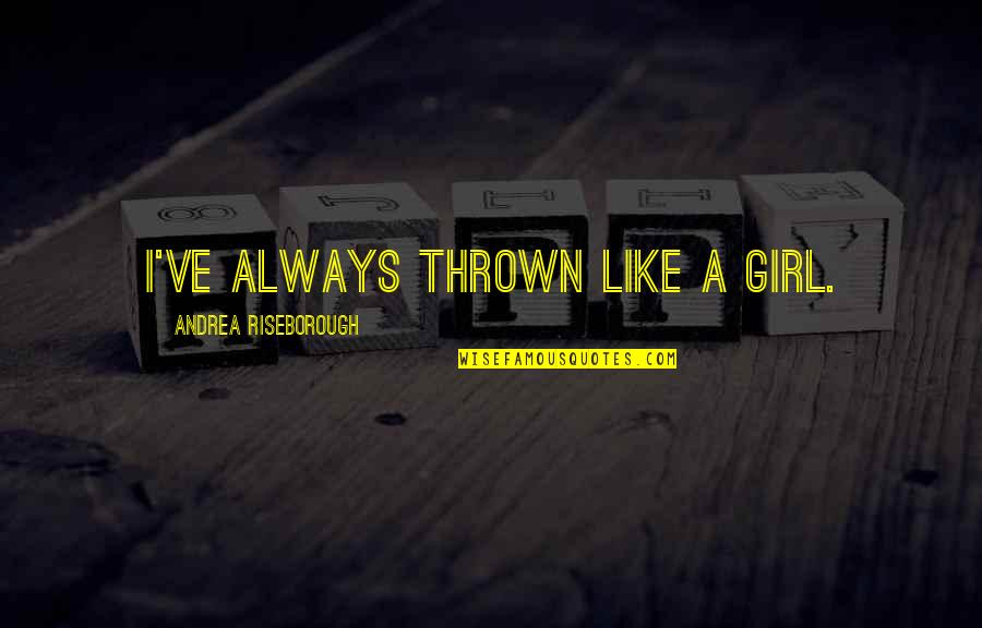 Growing Up But Staying Young Quotes By Andrea Riseborough: I've always thrown like a girl. Growing Up But Staying Young Quotes By Andrea Riseborough: I've always thrown like a girl.