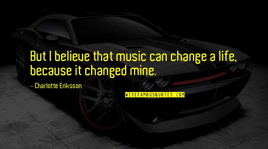 Growing Up Change Quotes By Charlotte Eriksson: But I believe that music can change a