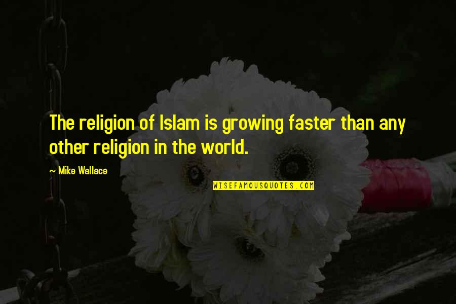 Growing Up Faster Quotes By Mike Wallace: The religion of Islam is growing faster than