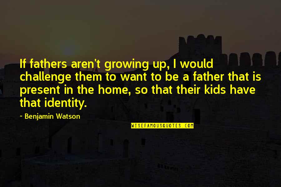 Growing Up For Kids Quotes By Benjamin Watson: If fathers aren't growing up, I would challenge