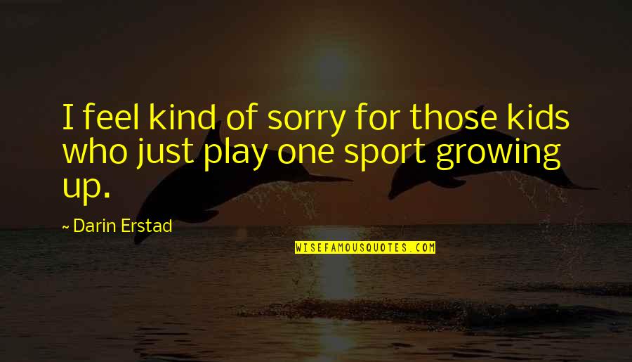 Growing Up For Kids Quotes By Darin Erstad: I feel kind of sorry for those kids
