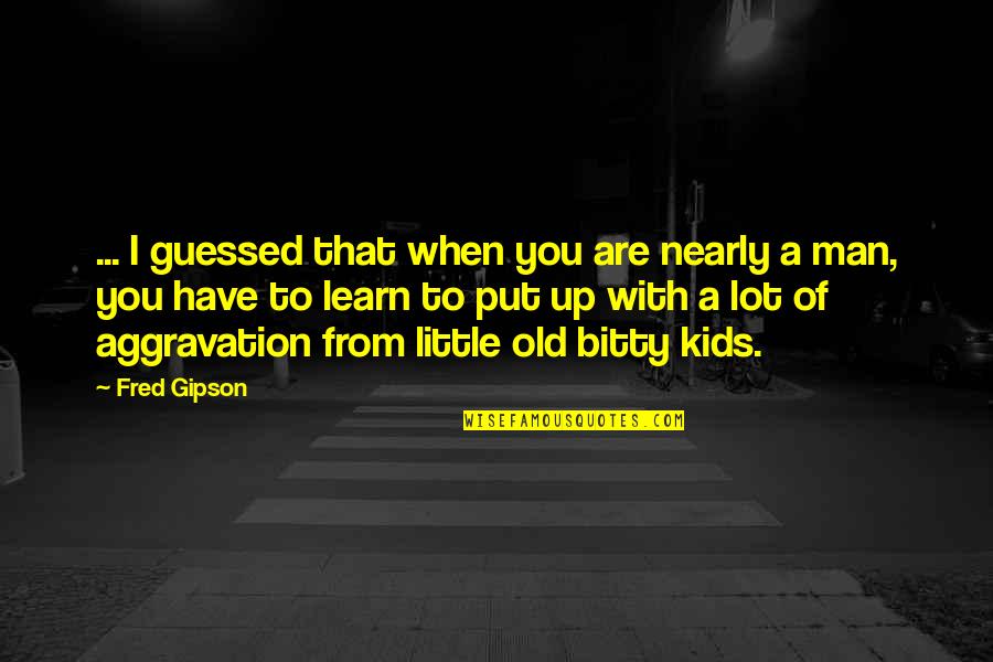 Growing Up For Kids Quotes By Fred Gipson: ... I guessed that when you are nearly