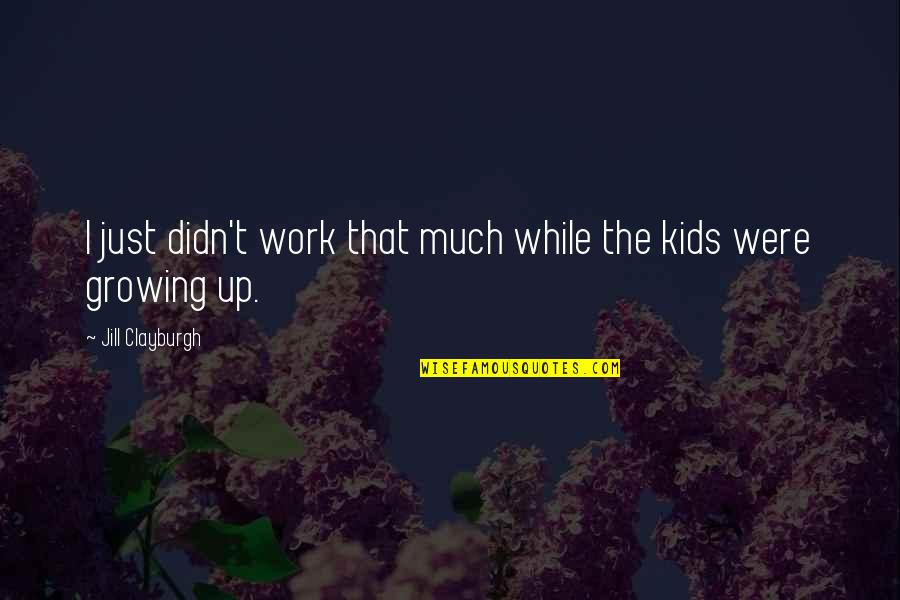 Growing Up For Kids Quotes By Jill Clayburgh: I just didn't work that much while the