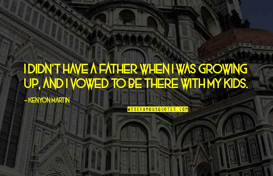 Growing Up For Kids Quotes By Kenyon Martin: I didn't have a father when I was