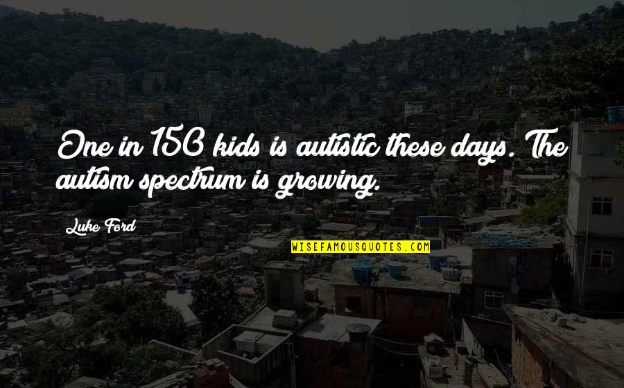 Growing Up For Kids Quotes By Luke Ford: One in 150 kids is autistic these days.
