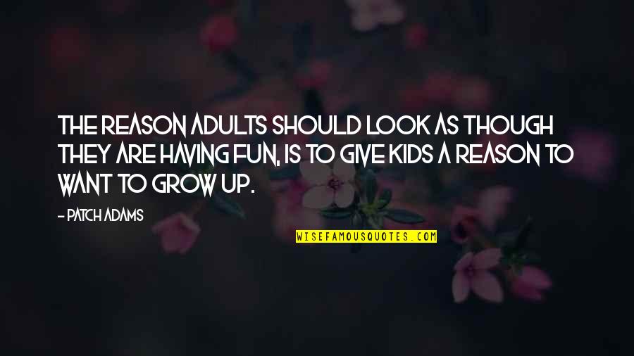 Growing Up For Kids Quotes By Patch Adams: The reason adults should look as though they