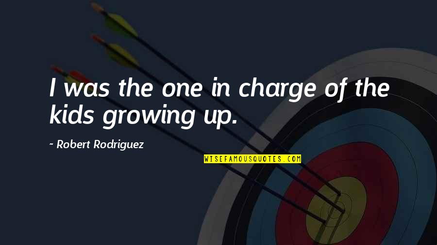 Growing Up For Kids Quotes By Robert Rodriguez: I was the one in charge of the