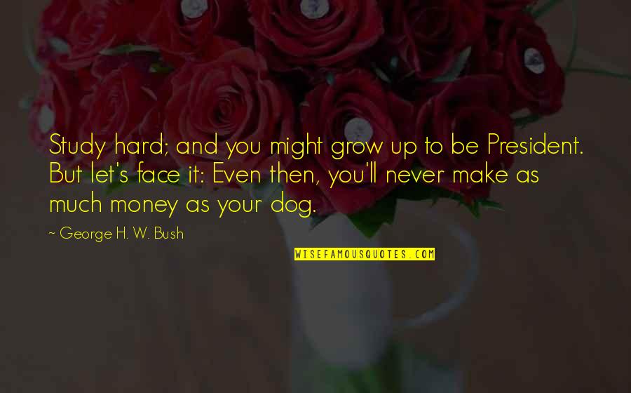 Growing Up Hard Quotes By George H. W. Bush: Study hard; and you might grow up to