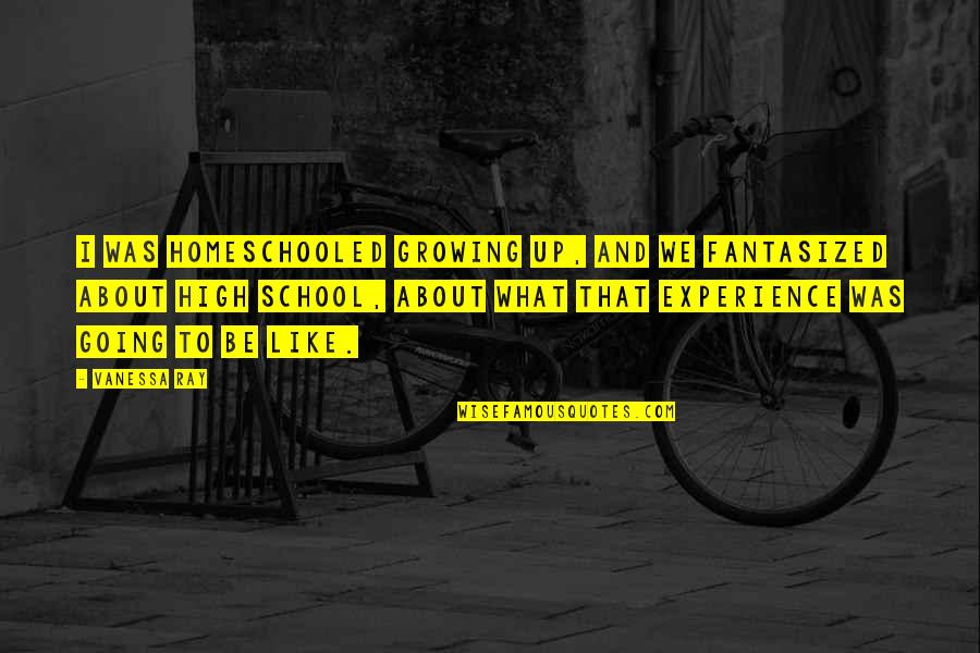 Growing Up High School Quotes By Vanessa Ray: I was homeschooled growing up, and we fantasized