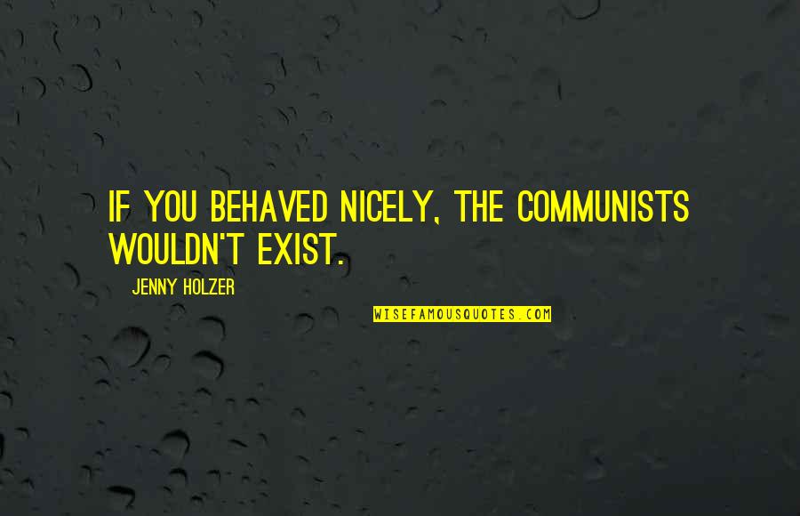 Growing Up In A Small Town Quotes By Jenny Holzer: If you behaved nicely, the communists wouldn't exist. Growing Up In A Small Town Quotes By Jenny Holzer: If you behaved nicely, the communists wouldn't exist.