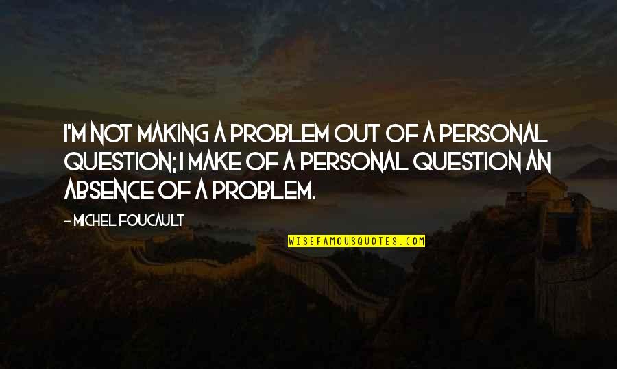 Growing Up In A Small Town Quotes By Michel Foucault: I'm not making a problem out of a