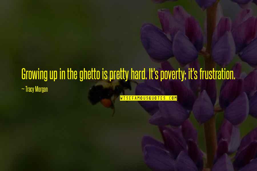Growing Up In Poverty Quotes By Tracy Morgan: Growing up in the ghetto is pretty hard.