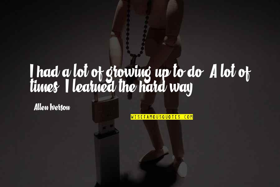 Growing Up Is Hard Quotes By Allen Iverson: I had a lot of growing up to