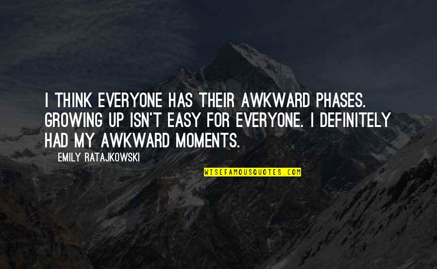 Growing Up Is Not Easy Quotes By Emily Ratajkowski: I think everyone has their awkward phases. Growing Growing Up Is Not Easy Quotes By Emily Ratajkowski: I think everyone has their awkward phases. Growing