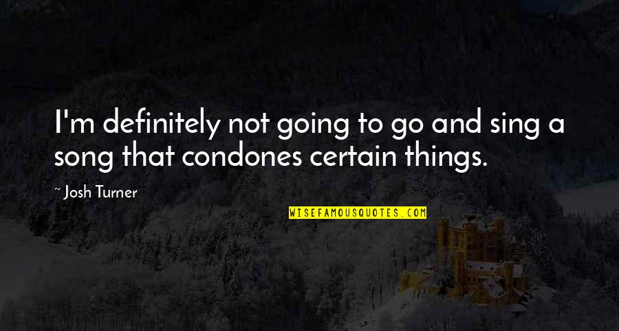 Growing Up Is Tough Quotes By Josh Turner: I'm definitely not going to go and sing